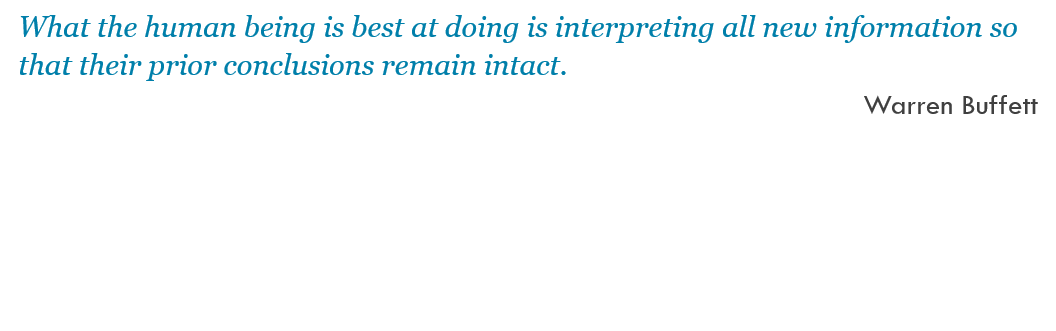 What the human being is best at doing is interpreting all new information so that their prior conclusions remain intact. -- Warren Buffett